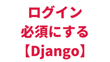 【Django】Webページをログイン必須にする方法【2パターン】