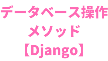 【Django】覚えるべきデータベース操作メソッドまとめ【5分で早見】