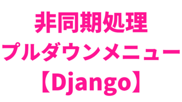 【Django】非同期処理でプルダウンメニューを使ったリスト表示方法【Fetch API】