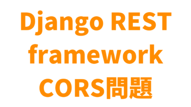 Django REST FrameworkでCORS設定をする方法【API】