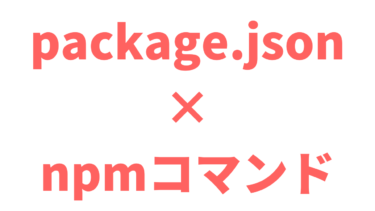 【まとめ】package.jsonとnpmコマンドについてわかりやすく解説
